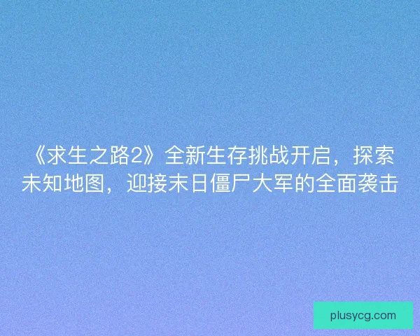 《求生之路2》全新生存挑战开启，探索未知地图，迎接末日僵尸大军的全面袭击