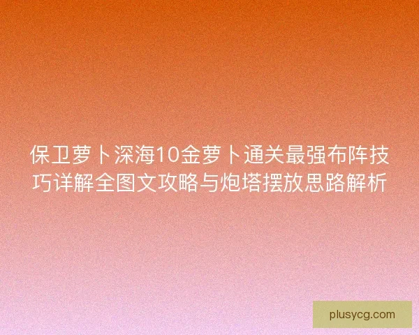 保卫萝卜深海10金萝卜通关最强布阵技巧详解全图文攻略与炮塔摆放思路解析