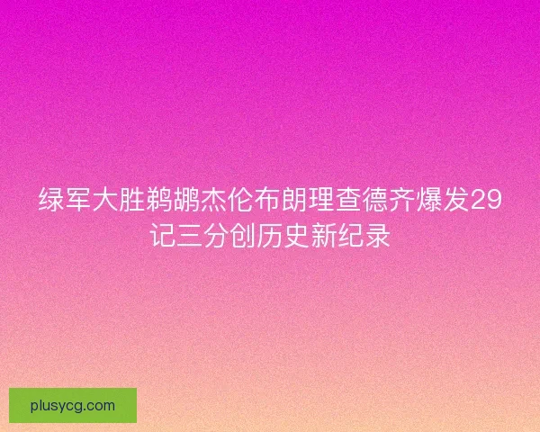 绿军大胜鹈鹕杰伦布朗理查德齐爆发29记三分创历史新纪录