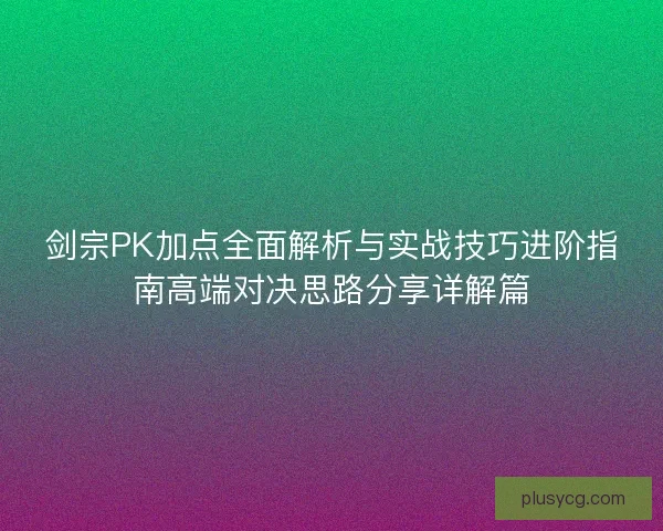 剑宗PK加点全面解析与实战技巧进阶指南高端对决思路分享详解篇
