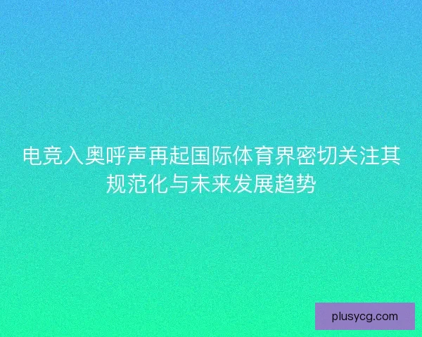 电竞入奥呼声再起国际体育界密切关注其规范化与未来发展趋势 电竞入奥呼声再起国际体育界密切关注其规范化与未来发展趋势