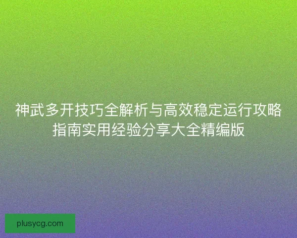 神武多开技巧全解析与高效稳定运行攻略指南实用经验分享大全精编版 神武多开技巧全解析与高效稳定运行攻略指南实用经验分享大全精编版