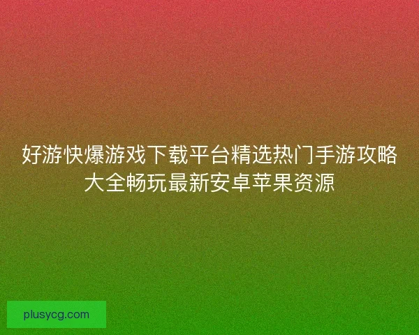 好游快爆游戏下载平台精选热门手游攻略大全畅玩最新安卓苹果资源 好游快爆游戏下载平台精选热门手游攻略大全畅玩最新安卓苹果资源
